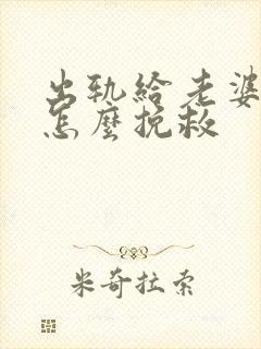 出轨给老婆发现怎么挽救