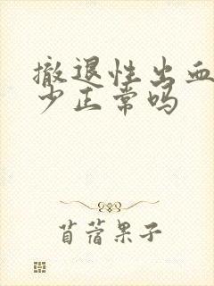 撤退性出血量很少正常吗