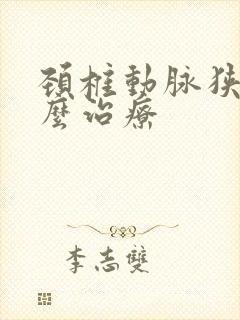 颈椎动脉狭窄怎么治疗