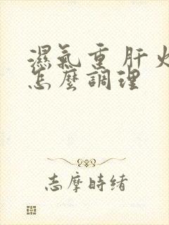 湿气重 肝火旺怎么调理封面