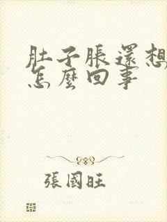 肚子胀还想吃饭怎么回事