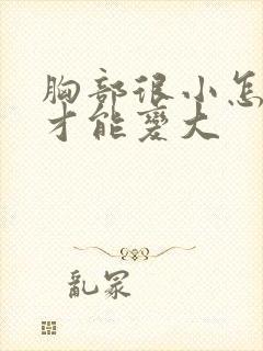 胸部很小怎么样才能变大封面