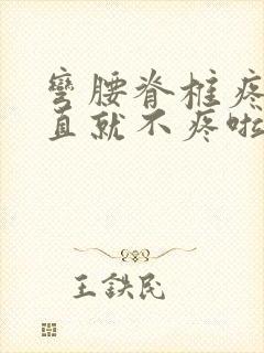 弯腰脊椎疼 站直就不疼啦怎么回事