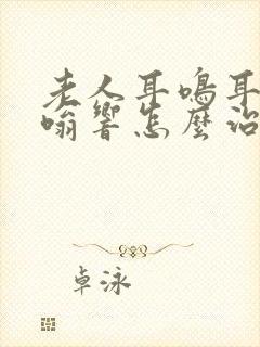 老人耳鸣耳朵嗡嗡响怎么治疗封面