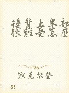 后背上半部分酸胀难受怎么回事