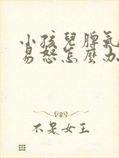 小孩儿脾气暴躁易怒怎么办