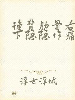 后背肋骨右侧靠下隐隐作痛是怎么回事