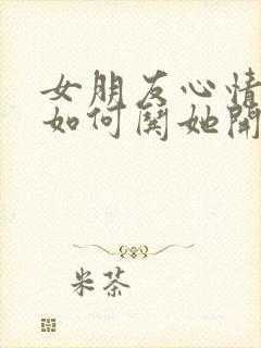 女朋友心情不好如何哄她开心