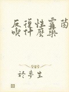 反复性霉菌阴炎吃什么药封面