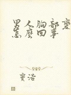 男人胸部变大是怎么回事