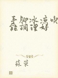 手脚冰凉吃什么能调理好