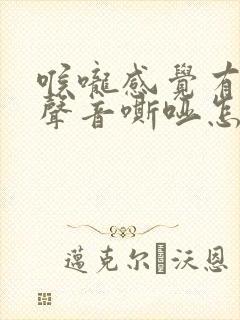 喉咙感觉有异物声音嘶哑怎么回事