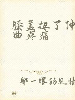 膝盖扭了伸直弯曲疼痛