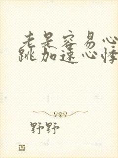 老是容易心慌心跳加速心悸什么原因