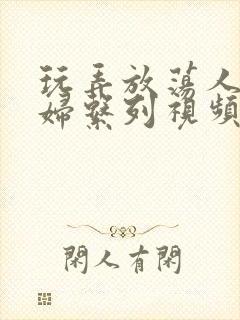 玩弄放荡人妻少妇系列视频网站