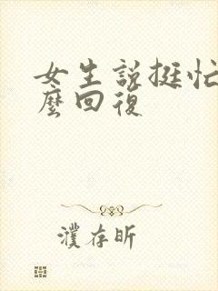 女生说挺忙的怎么回复