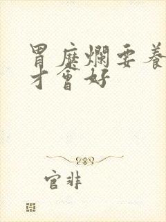 胃糜烂要养多久才会好