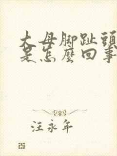 大母脚趾头疼痛是怎么回事