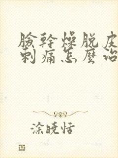 脸干燥脱皮发红刺痛怎么治疗