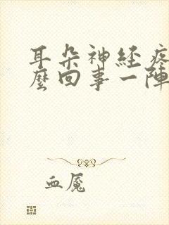 耳朵神经疼是怎么回事一阵一阵的