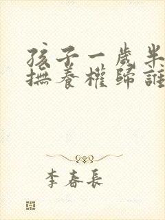 孩子一岁半离婚抚养权归谁封面