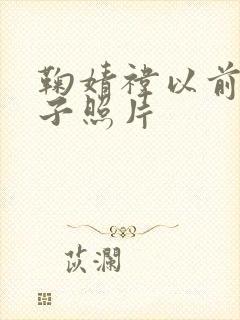 鞠婧祎以前的样子照片