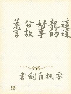 叶公好龙这个寓言故事的道理是什么封面