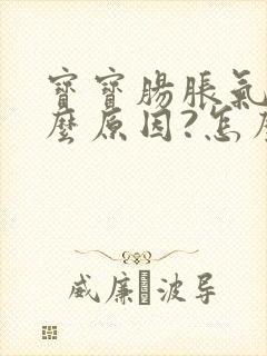 宝宝肠胀气是什么原因?怎么办?