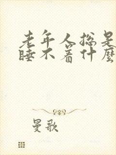 老年人总是失眠睡不着什么原因