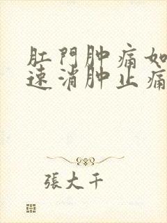 肛门肿痛如何快速消肿止痛用什么药