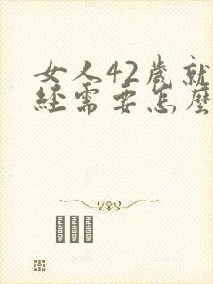 女人42岁就闭经需要怎么调理