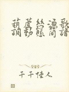 葫芦丝渔歌降b调动态简谱