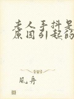 老人手抖是什么原因引起的 年轻人