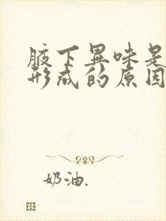 腋下异味是怎么形成的原因