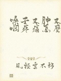 嗓子又肿又痛吞咽疼痛怎么办