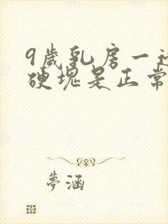 9岁乳房一边有硬块是正常发育吗