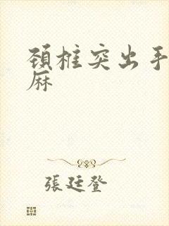 颈椎突出手麻脚麻