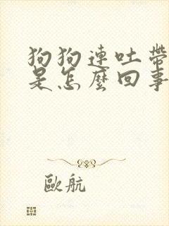 狗狗连吐带拉稀是怎么回事