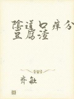 阴道口痒分泌物豆腐渣