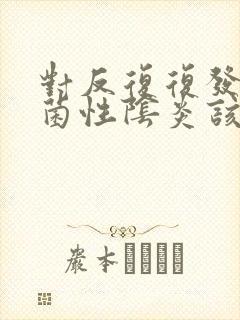 对反复复发的霉菌性阴炎该怎么治疗好