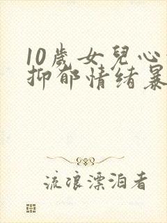 10岁女儿心情抑郁情绪暴躁