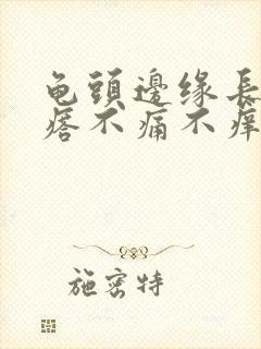 龟头边缘长小疙瘩不痛不痒