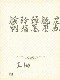 脸干燥脱皮发红刺痛怎么办