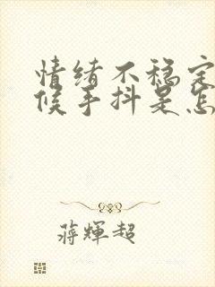 情绪不稳定的时候手抖是怎么回事