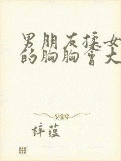 男朋友揉女朋友的胸胸会大吗?