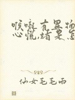 喉咙有异物感,心慌,堵是怎么回事