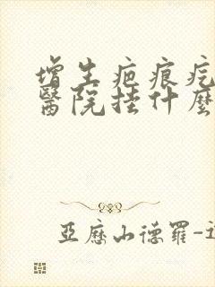 增生疤痕疙瘩去医院挂什么科