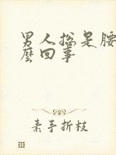 男人总是腰痛怎么回事