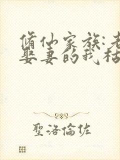 修仙家族:老来娶妻的我枯木逢春免费听书