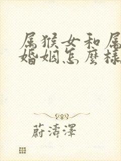 属猴女和属蛇男婚姻怎么样